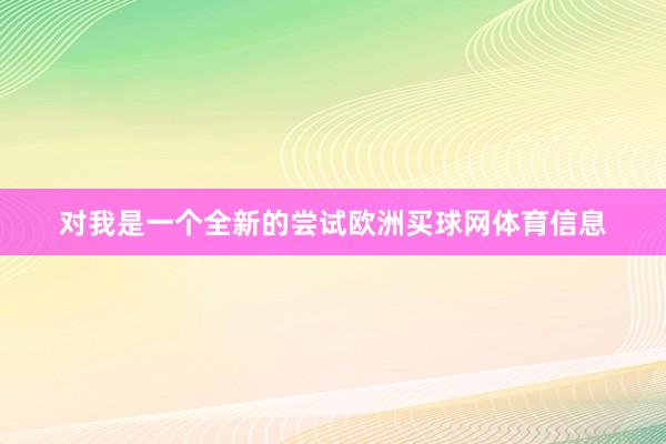 对我是一个全新的尝试欧洲买球网体育信息
