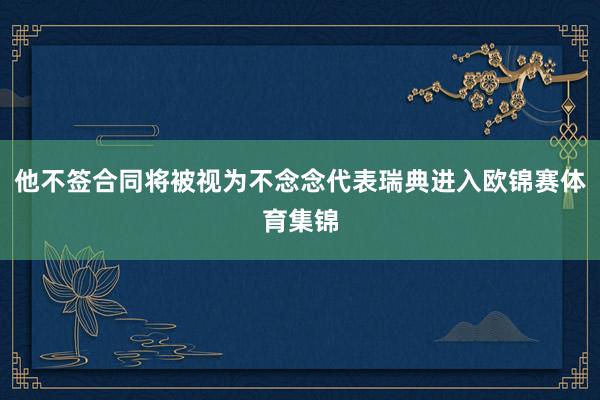 他不签合同将被视为不念念代表瑞典进入欧锦赛体育集锦